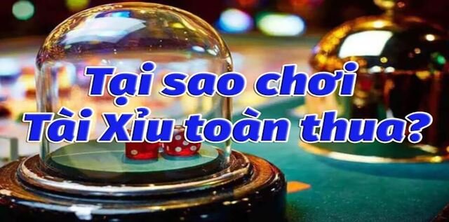 Bật mí lý do tại sao chơi tài xỉu online luôn thua